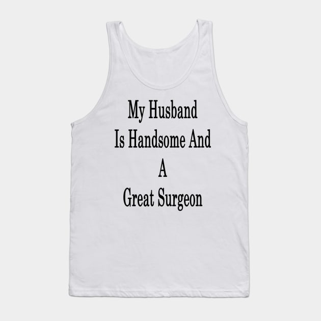 My Husband Is Handsome And A Great Surgeon Tank Top by supernova23